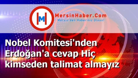 Nobel Komitesi'nden Erdoğan'a cevap Hiç kimseden talimat almayız