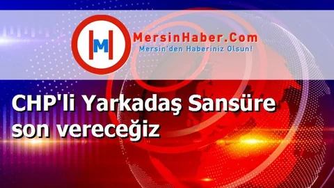 CHP'li Yarkadaş Sansüre son vereceğiz