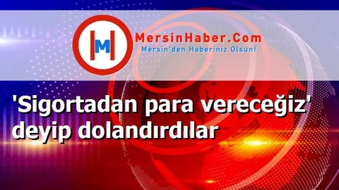 'Sigortadan para vereceğiz' deyip dolandırdılar
