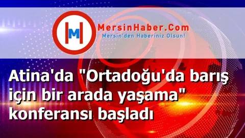 Atina'da "Ortadoğu'da barış için bir arada yaşama" konferansı başladı