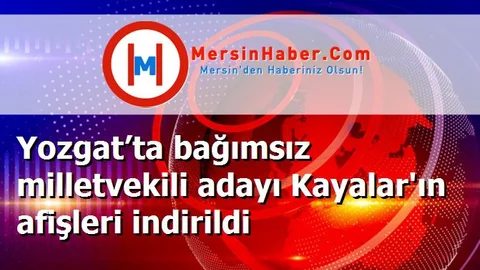 Yozgat’ta bağımsız milletvekili adayı Kayalar'ın afişleri indirildi