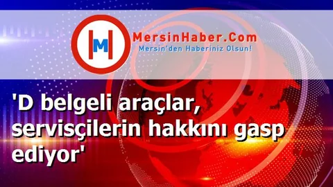 'D belgeli araçlar, servisçilerin hakkını gasp ediyor'