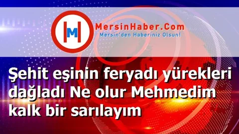 Şehit eşinin feryadı yürekleri dağladı Ne olur Mehmedim kalk bir sarılayım