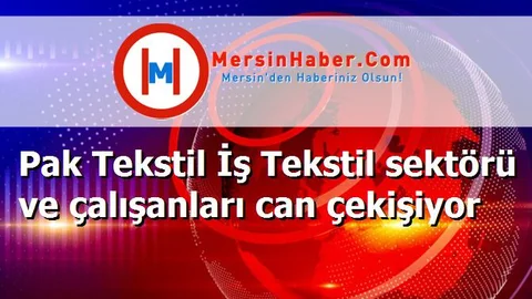 Pak Tekstil İş Tekstil sektörü ve çalışanları can çekişiyor