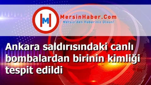 Ankara saldırısındaki canlı bombalardan birinin kimliği tespit edildi