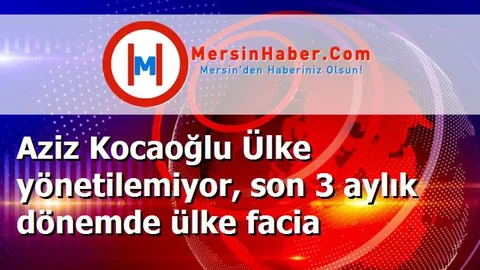 Aziz Kocaoğlu Ülke yönetilemiyor, son 3 aylık dönemde ülke facia