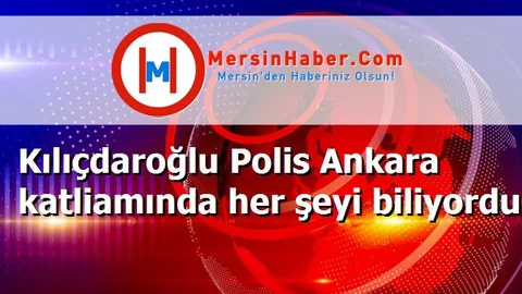 Kılıçdaroğlu Polis Ankara katliamında her şeyi biliyordu