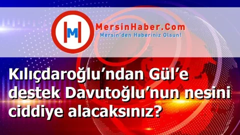 Kılıçdaroğlu’ndan Gül’e destek Davutoğlu’nun nesini ciddiye alacaksınız?
