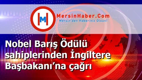 Nobel Barış Ödülü sahiplerinden İngiltere Başbakanı’na çağrı
