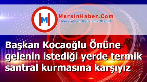 Başkan Kocaoğlu Önüne gelenin istediği yerde termik santral kurmasına karşıyız