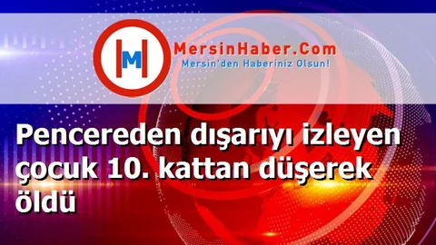 Pencereden dışarıyı izleyen çocuk 10. kattan düşerek öldü