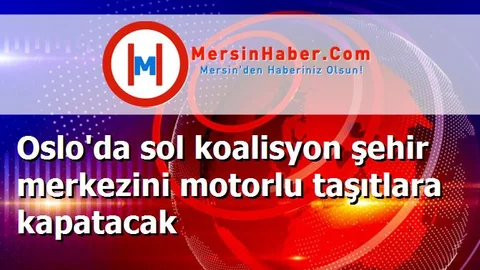 Oslo'da sol koalisyon şehir merkezini motorlu taşıtlara kapatacak