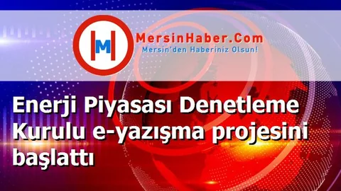 Enerji Piyasası Denetleme Kurulu e-yazışma projesini başlattı