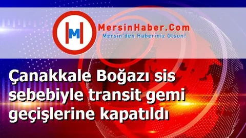 Çanakkale Boğazı sis sebebiyle transit gemi geçişlerine kapatıldı
