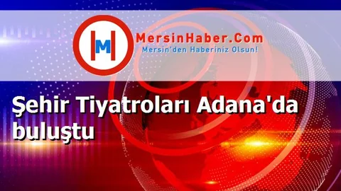 Şehir Tiyatroları Adana'da buluştu