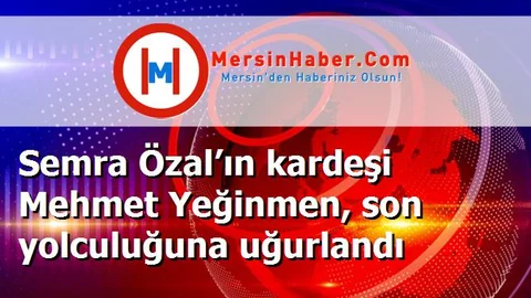 Semra Özal’ın kardeşi Mehmet Yeğinmen, son yolculuğuna uğurlandı
