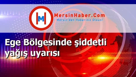 Ege Bölgesinde şiddetli yağış uyarısı