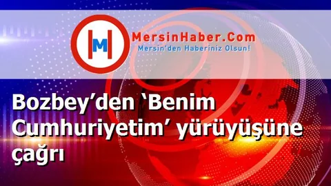 Bozbey’den ‘Benim Cumhuriyetim’ yürüyüşüne çağrı