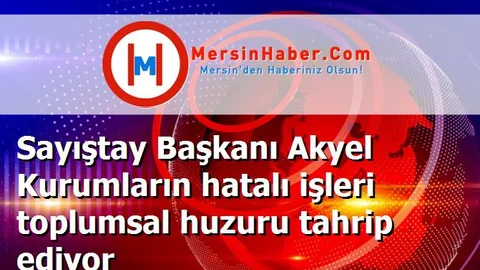 Sayıştay Başkanı Akyel Kurumların hatalı işleri toplumsal huzuru tahrip ediyor