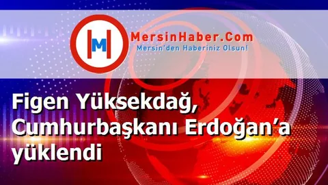 Figen Yüksekdağ, Cumhurbaşkanı Erdoğan’a yüklendi