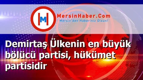 Demirtaş Ülkenin en büyük bölücü partisi, hükümet partisidir