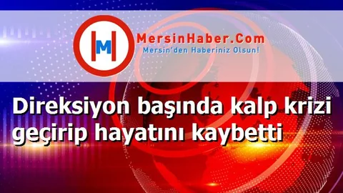 Direksiyon başında kalp krizi geçirip hayatını kaybetti