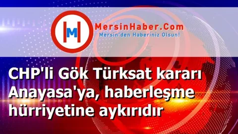 CHP'li Gök Türksat kararı Anayasa'ya, haberleşme hürriyetine aykırıdır