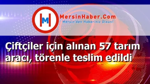 Çiftçiler için alınan 57 tarım aracı, törenle teslim edildi