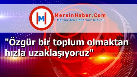 "Özgür bir toplum olmaktan hızla uzaklaşıyoruz"