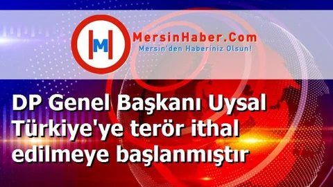 DP Genel Başkanı Uysal Türkiye'ye terör ithal edilmeye başlanmıştır