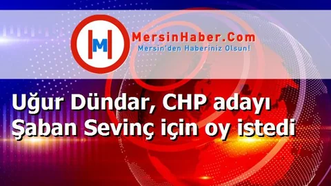 Uğur Dündar, CHP adayı Şaban Sevinç için oy istedi