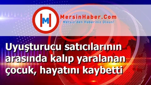 Uyuşturucu satıcılarının arasında kalıp yaralanan çocuk, hayatını kaybetti