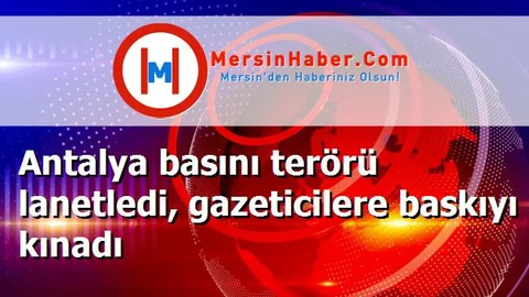 Antalya basını terörü lanetledi, gazeticilere baskıyı kınadı