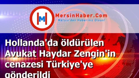 Hollanda'da öldürülen Avukat Haydar Zengin'in cenazesi Türkiye'ye gönderildi
