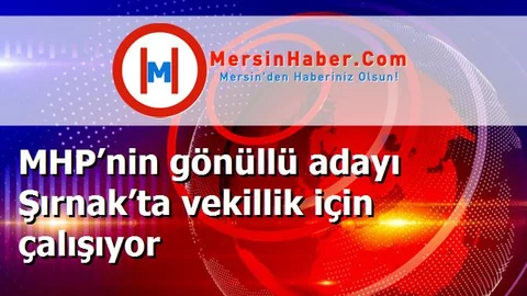 MHP’nin gönüllü adayı Şırnak’ta vekillik için çalışıyor