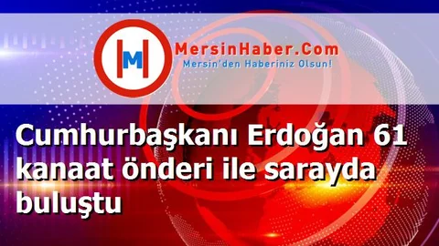 Cumhurbaşkanı Erdoğan 61 kanaat önderi ile sarayda buluştu