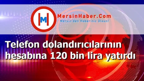 Telefon dolandırıcılarının hesabına 120 bin lira yatırdı