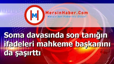 Soma davasında son tanığın ifadeleri mahkeme başkanını da şaşırttı