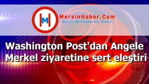 Washington Post'dan Angele Merkel ziyaretine sert eleştiri