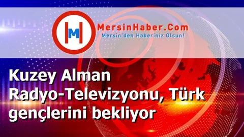 Kuzey Alman Radyo-Televizyonu, Türk gençlerini bekliyor