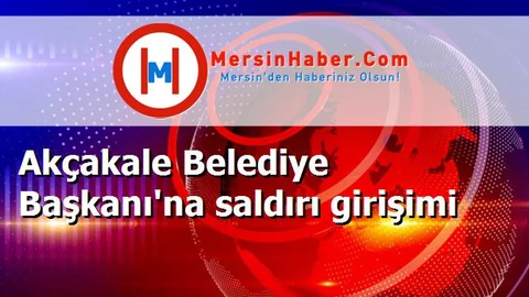 Akçakale Belediye Başkanı'na saldırı girişimi