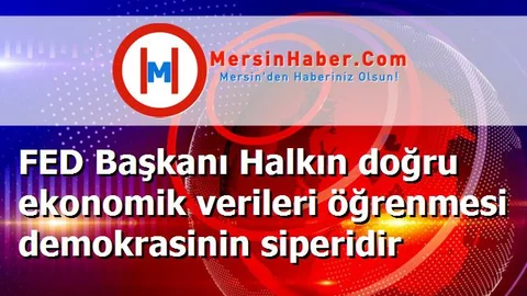 FED Başkanı Halkın doğru ekonomik verileri öğrenmesi demokrasinin siperidir