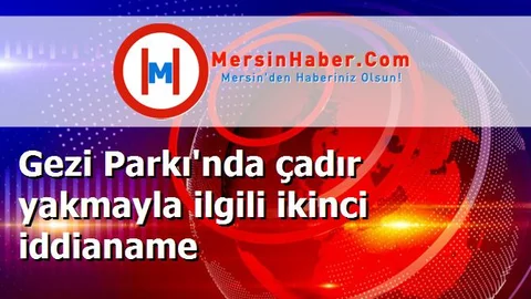 Gezi Parkı'nda çadır yakmayla ilgili ikinci iddianame