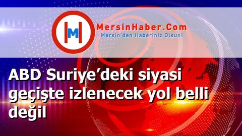 ABD Suriye’deki siyasi geçişte izlenecek yol belli değil