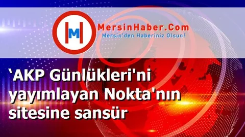 ‘AKP Günlükleri'ni yayımlayan Nokta'nın sitesine sansür