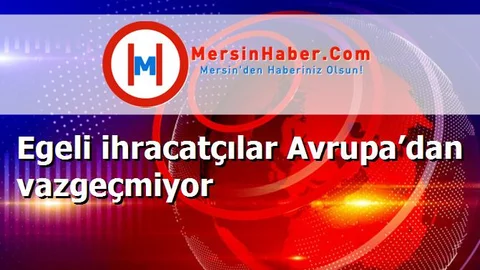 Egeli ihracatçılar Avrupa’dan vazgeçmiyor