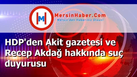 HDP'den Akit gazetesi ve Recep Akdağ hakkında suç duyurusu