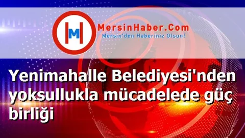 Yenimahalle Belediyesi'nden yoksullukla mücadelede güç birliği