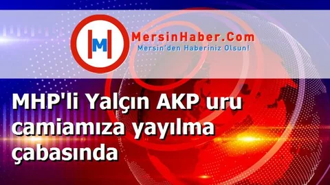 MHP'li Yalçın AKP uru camiamıza yayılma çabasında