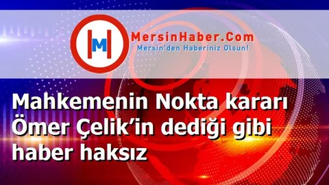 Mahkemenin Nokta kararı Ömer Çelik’in dediği gibi haber haksız